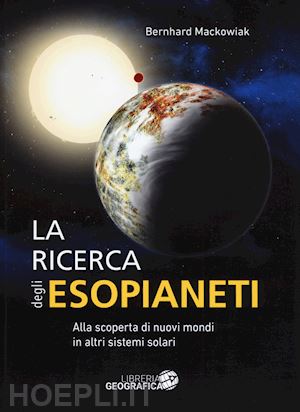 mackowiak bernhard; mortarino a. (curatore); tomatis m. (curatore) - ricerca degli esopianeti. alla scoperta di nuovi mondi in altri sistemi solari.