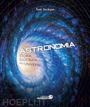 jackson tom - astronomia. storia illustrata dell'universo. ediz. illustrata