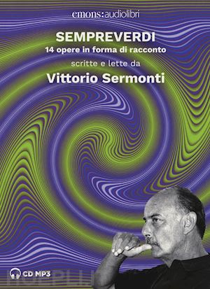 sermonti vittorio - sempreverdi. 14 opere in forma di racconto letto e raccontato da vittorio sermon