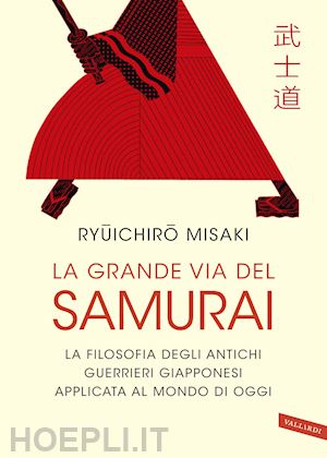 misaki ryuichiro - grande via del samurai. la filosofia degli antichi guerrieri giapponesi applicat