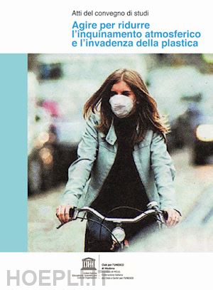 pellacani c. (curatore) - agire per ridurre l'inquinamento atmosferico e l'invadenza della plastica. atti