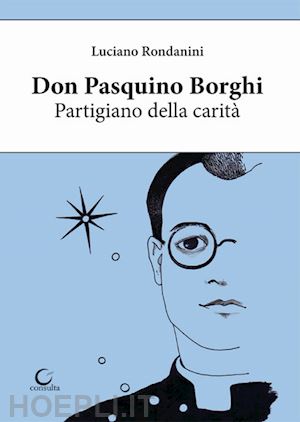 rondanini luciano - don pasquino borghi. partigiano della carità