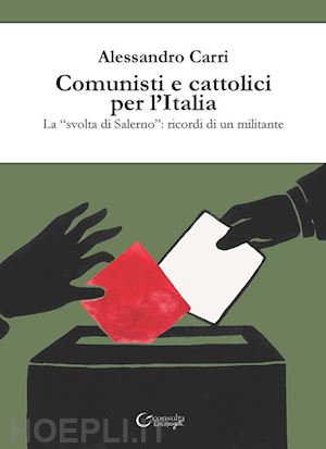 carri alessandro - comunisti e cattolici per l'italia. la «svolta» di salerno: ricordi di un militante