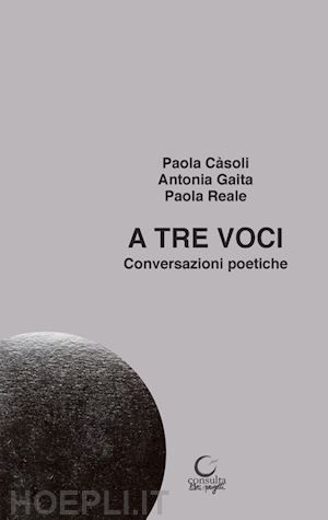 càsoli paola; gaita antonia; reale paola - a tre voci. conversazioni poetiche