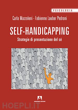 mazzoleni carla; lauber pedroni fabienne - il self handicapping. strategia di presentazione di sé