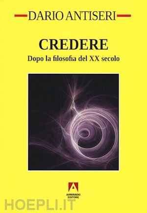 antiseri dario - credere - dopo la filosofia del secolo xx