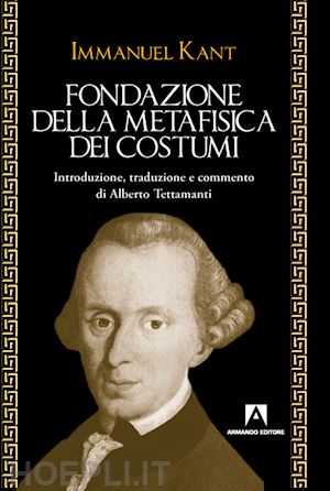 kant immanuel; tattamenti alberto (curatore) - fondazione della metafisica dei costumi