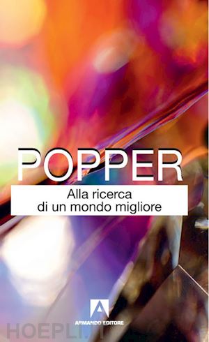 popper karl r.; antiseri d. (curatore) - alla ricerca di un mondo migliore