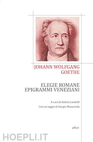 goethe johann wolfgang; landolfi a. (curatore) - elegie romane ed epigrammi veneziani. testo tedesco a fronte