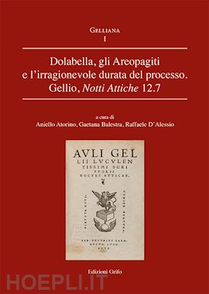 atorino a.(curatore); balestra g.(curatore); d'alessio r.(curatore) - dolabella, gli areopagiti e l'irragionevole durata del processo. gellio, notti attiche 12.7