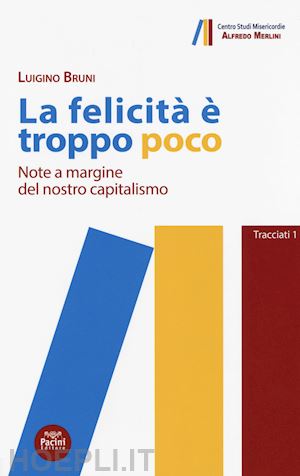 bruni luigino - la felicità è troppo poco. note a margine del nostro capitalismo