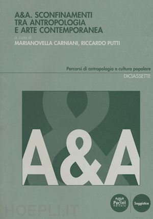carniani m. (curatore); putti r. (curatore) - a&a. sconfinamenti tra antropologia e arte contemporanea