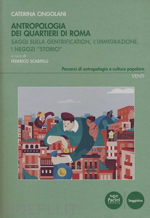 cingolani caterina; scarpelli f. (curatore) - antropologia dei quartieri di roma. saggi sulla gentrification, l'immagrazione,