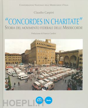 carpini claudio - «concordes in charitate». storia del movimento federale delle misericordie