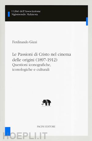 gizzi ferdinando - passioni di cristo nel cinema delle origini (1897-1912). questioni iconografiche