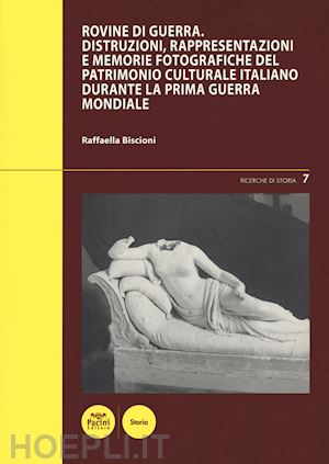 biscioni raffaella - rovine di guerra. distruzioni, rappresentazioni e memorie fotografiche del patri