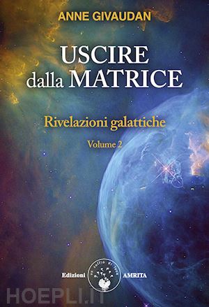 givaudan anne - rivelazioni galattiche. vol. 2: uscire dalla matrice