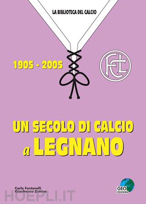 fontanelli carlo; zottino gianfranco - un secolo di calcio a legnano 1905-2005