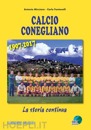 mincione antonio; fontanelli carlo - calcio conegliano 1907-2017. la storia continua. ediz. illustrata