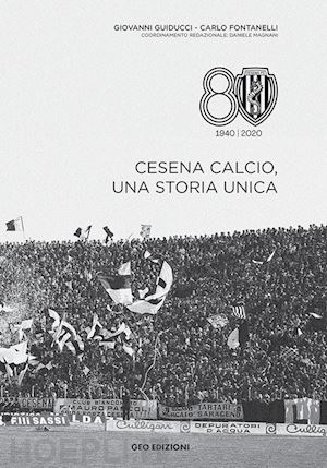 guiducci giovanni; fontanelli carlo - cesena calcio, una storia unica. 1940-2020. ediz. illustrata