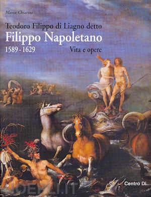 chiarini marco - teodoro filippo di liagno detto filippo napoletano: 1589-1629. vita e opere