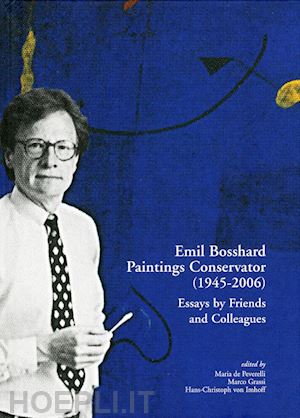de peverelli m. (curatore); grassi m. (curatore); imhoff c. von (curatore) - emil bosshard. paintings conservator (1945-2006). essays by friends and