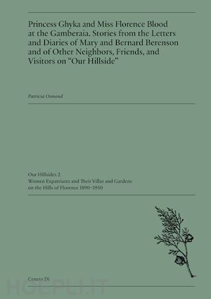 osmond patricia - princess ghyka and miss florence blood at the gamberaia. stories from the letters and diaries of mary and bernard berenson and of other neighbors, friends, and visitors on «our hillside»