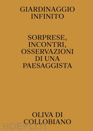 di collobiano oliva - giardinaggio infinito. sorprese, incontri, osservazioni di una paesaggista