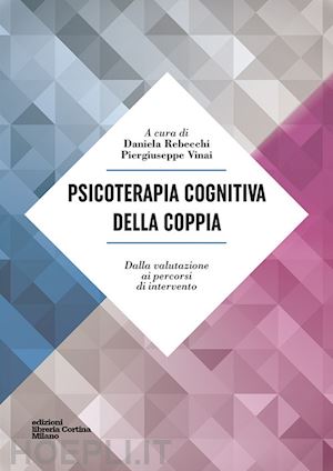 rebecchi daniela, vinai piergiuseppe (curatore) - psicoterapia cognitiva della coppia. dalla valutazione ai percorsi di intervento