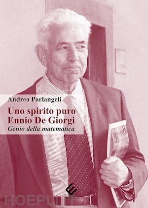 parlangeli andrea - uno spirito puro. ennio de giorgi, genio della matematica