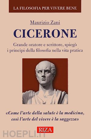 zani maurizio - cicerone. grande oratore e scrittore, spiegò i principi della filosofia nella vita pratica