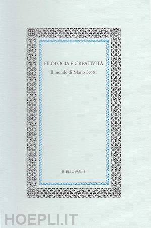 zoppi garampi s.(curatore) - filologia e creatività. il mondo di mario scotti