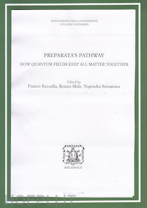 buccella f. (curatore); mele r. (curatore); srivastava y. (curatore) - preparata's pathway. how quantum fields keep all matter together