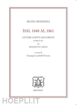 spaventa silvio; landolfi petrone g. (curatore) - dal 1848 al 1861. lettere scritti documenti pubblicati da benedetto croce