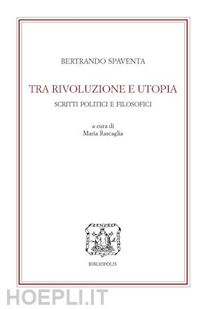 spaventa bertrando; rascaglia m. (curatore) - tra rivoluzione e utopia. scritti politici e filosofici 1851-1857