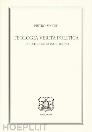 secchi pietro - teologia, verita', politica. due studi su ficino e bruno