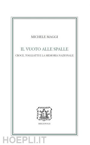 maggi michele - il vuoto alle spalle. croce, togliatti e la memoria nazionale