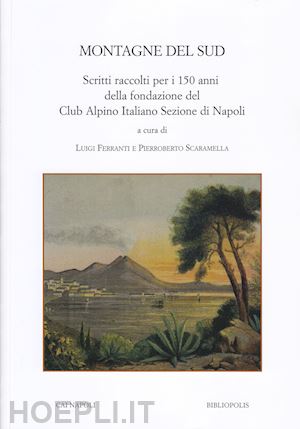 ferranti l.(curatore); scaramella p.(curatore) - montagne del sud. scritti raccolti per i 150 anni della fondazione del club alpino italiano sezione di napoli