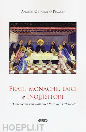 piagno angelo ottaviano - frati, monache, laici e inquisitori. i domenicani nell'italia del nord nel xiii