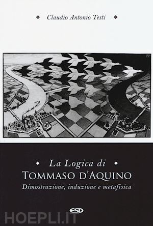 testi claudio antonio - la logica di tommaso d'aquino. dimostrazione, induzione e metafisica