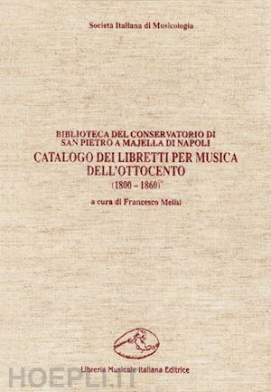 melisi f.(curatore) - catalogo dei libretti per musica dell'ottocento (1800-1860). biblioteca del conservatorio di san pietro a majella di napoli