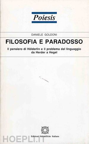 goldoni daniele - filosofia e paradosso. il pensiero di hölderlin e il problema del linguaggio da herder a hegel