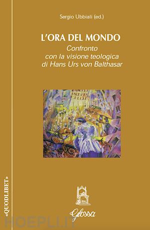 ubbiali sergio (curatore) - l'ora del mondo - la visione teologica di hans urs von balthasar