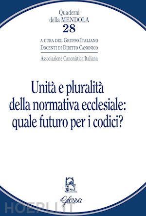 gruppo italiano docenti di diritto canonico (curatore) - unita' e pluralita' della normativa ecclesiale: quale futuro per i codici?
