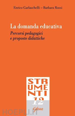 garlaschelli enrico; rossi barbara - la domanda educativa. percorsi pedagogici e proposte didattiche