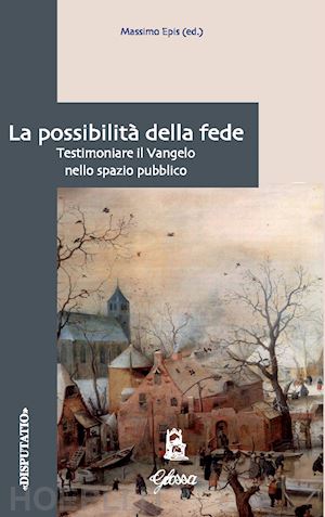 epis m. (curatore) - la possibilita' della fede. testimoniare il vangelo nello spazio pubblico