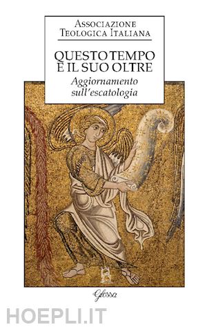 associazione teologica italiana(curatore) - questo tempo e il suo oltre. aggiornamento sull'escatologia