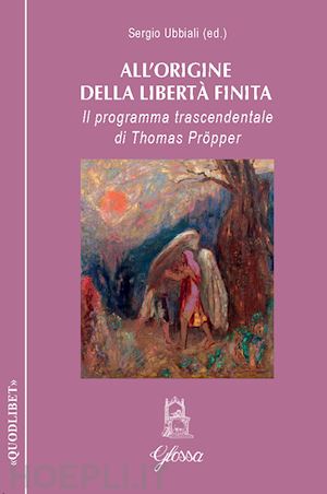 ubbiali s. (curatore) - all'origine della liberta' finita. il programma trascendentale di thomas propper