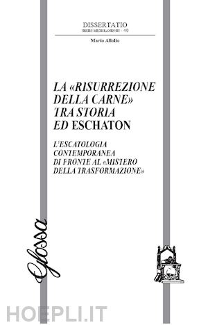 allolio mario - la «risurrezione della carne» tra storia ed eschaton. l'escatologia contemporanea di fronte al «mistero della trasformazione»