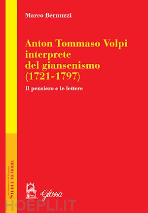 bernuzzi marco - anton tommaso volpi, interprete del giansenismo (1721-1797). il pensiero e le lettere